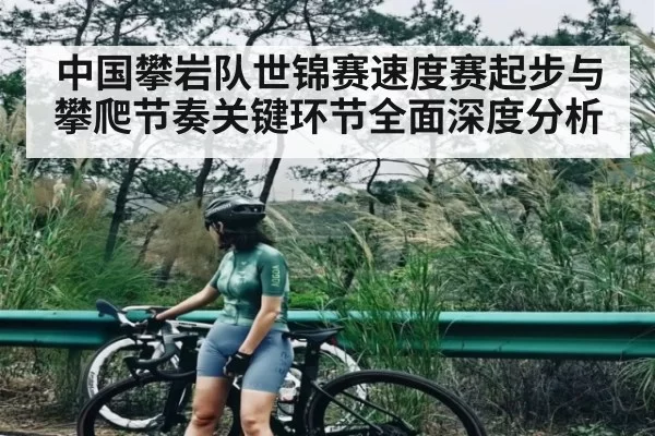 中国攀岩队世锦赛速度赛起步与攀爬节奏关键环节全面深度分析